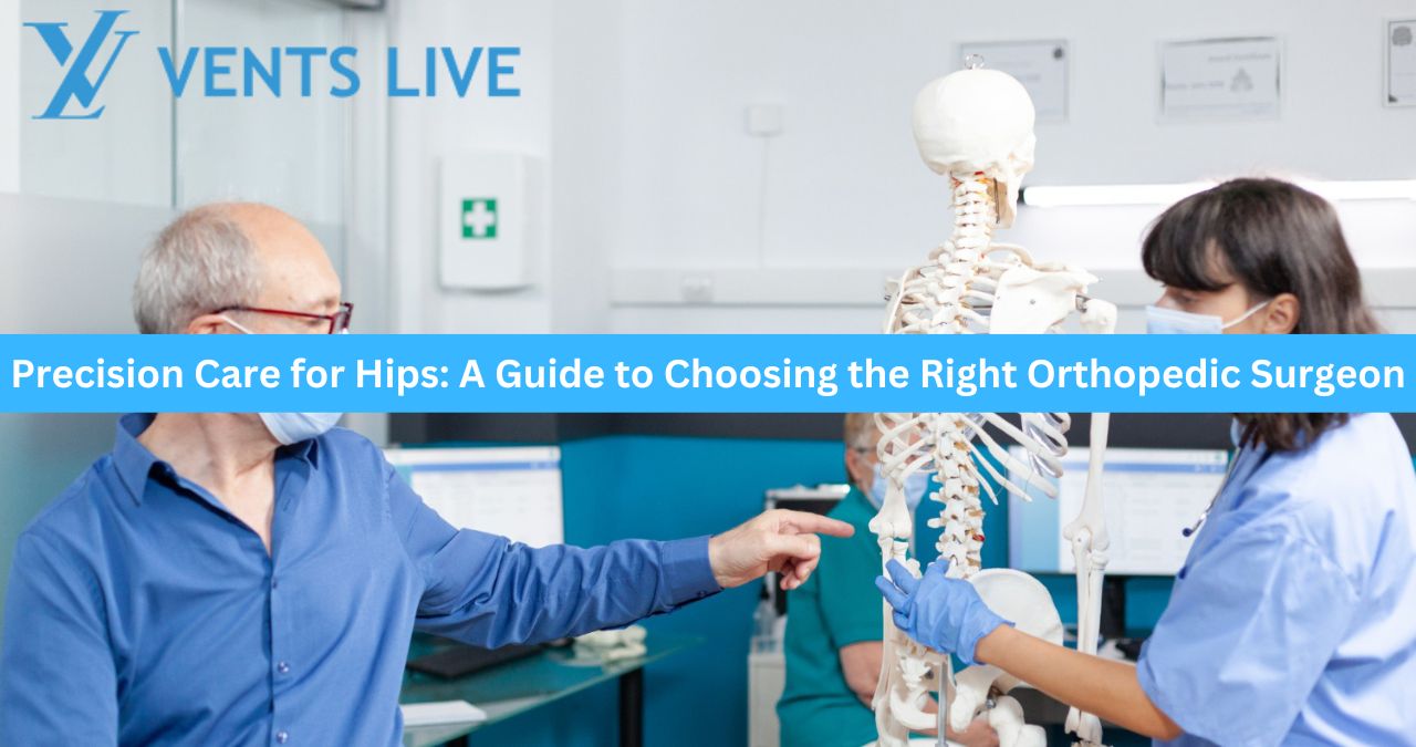 Precision Care for Hips: A Guide to Choosing the Right Orthopedic Surgeon