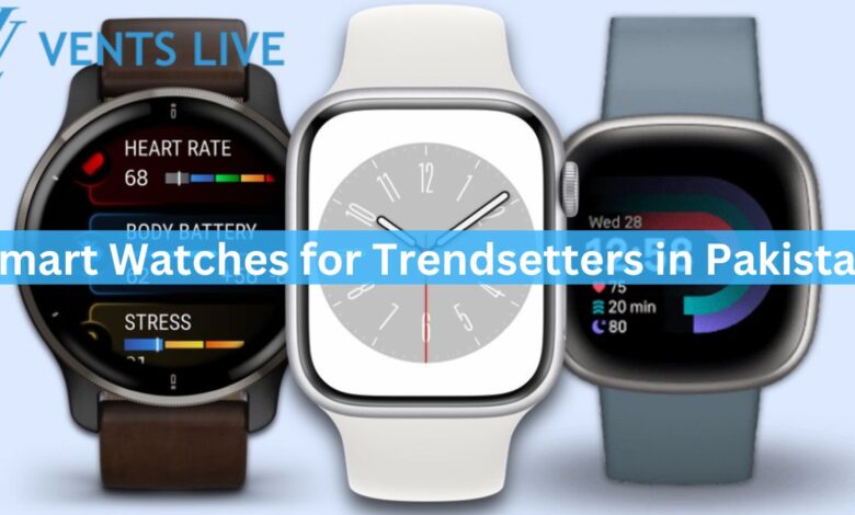 Smart Watches for Trendsetters in Pakistan